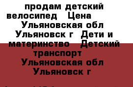 продам детский велосипед › Цена ­ 2 000 - Ульяновская обл., Ульяновск г. Дети и материнство » Детский транспорт   . Ульяновская обл.,Ульяновск г.